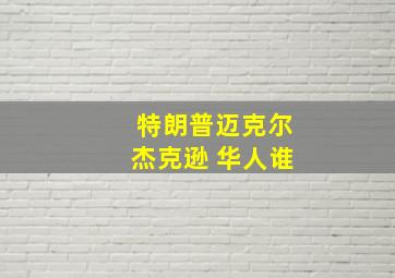 特朗普迈克尔杰克逊 华人谁